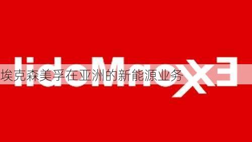 埃克森美孚在亚洲的新能源业务