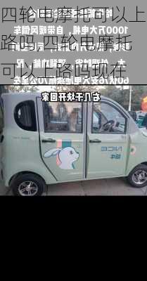 四轮电摩托可以上路吗,四轮电摩托可以上路吗现在